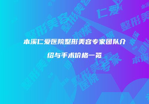 本溪仁爱医院整形美容专家团队介绍与手术价格一览
