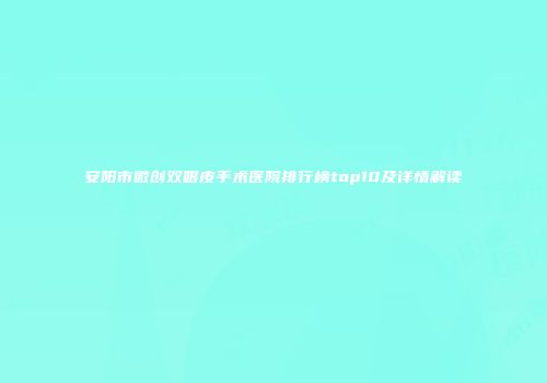 安阳市微创双眼皮手术医院排行榜top10及详情解读