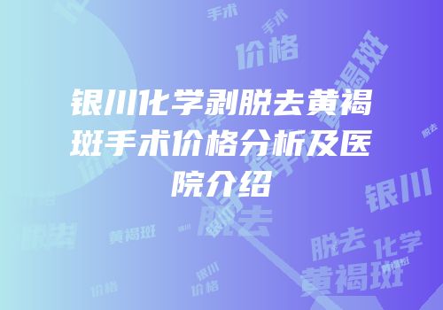 银川化学剥脱去黄褐斑手术价格分析及医院介绍
