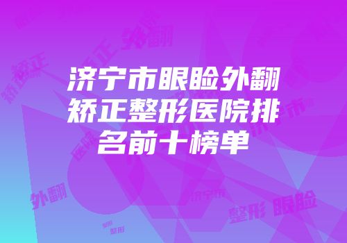 济宁市眼睑外翻矫正整形医院排名前十榜单