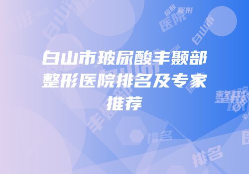 白山市玻尿酸丰颞部整形医院排名及专家推荐