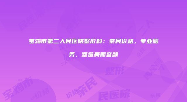 宝鸡市第二人民医院整形科：亲民价格，专业服务，塑造美丽容颜