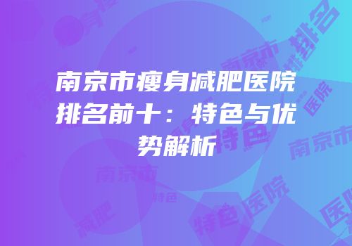 南京市瘦身减肥医院排名前十：特色与优势解析