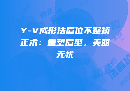 Y-V成形法眉位不整矫正术：重塑眉型，美丽无忧