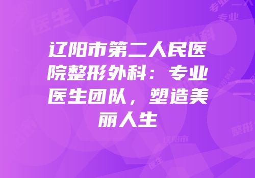 辽阳市第二人民医院整形外科：专业医生团队，塑造美丽人生