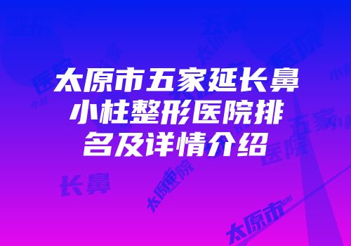 太原市五家延长鼻小柱整形医院排名及详情介绍