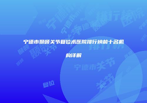 宁德市颞颌关节复位术医院排行榜前十名机构详解