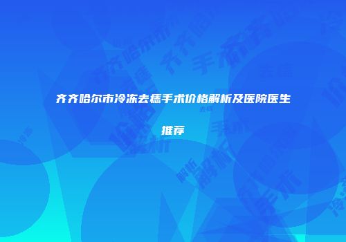 齐齐哈尔市冷冻去痣手术价格解析及医院医生推荐