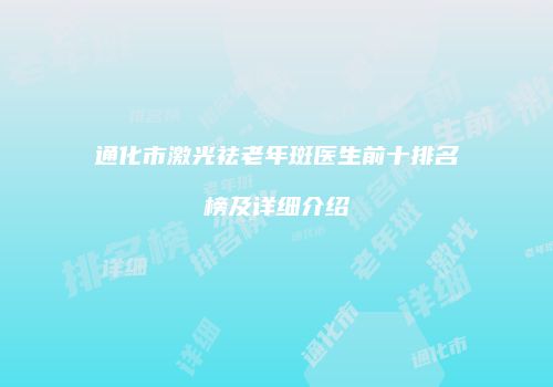 通化市激光祛老年斑医生前十排名榜及详细介绍