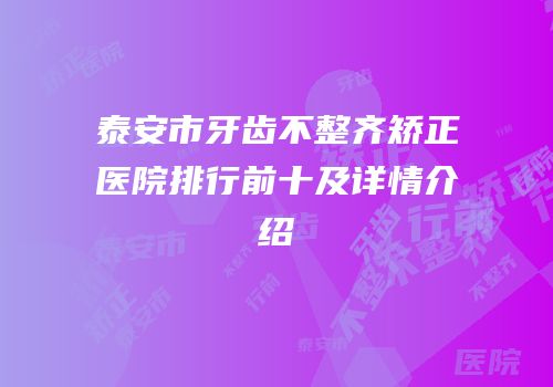 泰安市牙齿不整齐矫正医院排行前十及详情介绍