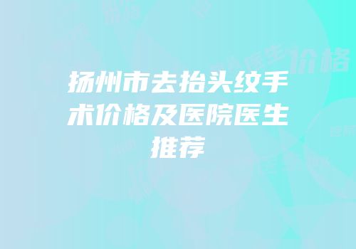 扬州市去抬头纹手术价格及医院医生推荐
