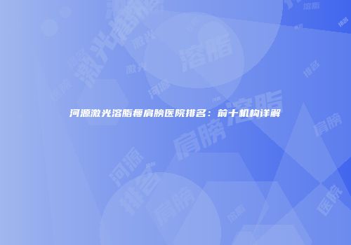 河源激光溶脂瘦肩膀医院排名：前十机构详解