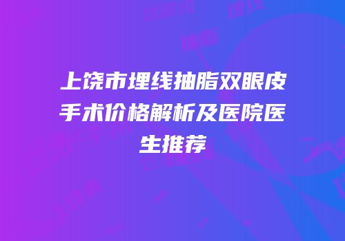上饶市埋线抽脂双眼皮手术价格解析及医院医生推荐