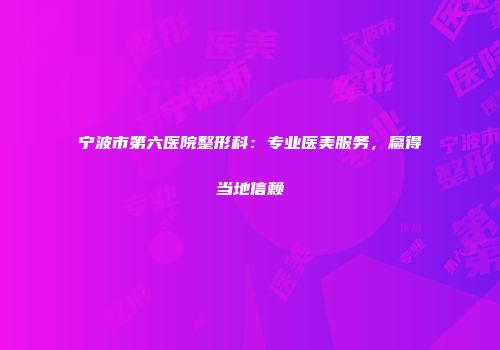 宁波市第六医院整形科：专业医美服务，赢得当地信赖