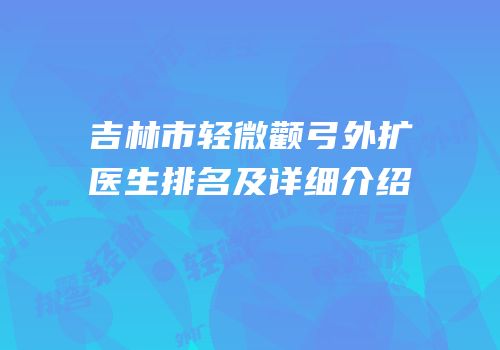 吉林市轻微颧弓外扩医生排名及详细介绍
