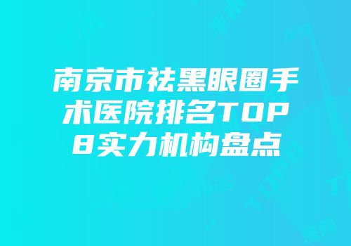 南京市祛黑眼圈手术医院排名TOP8实力机构盘点
