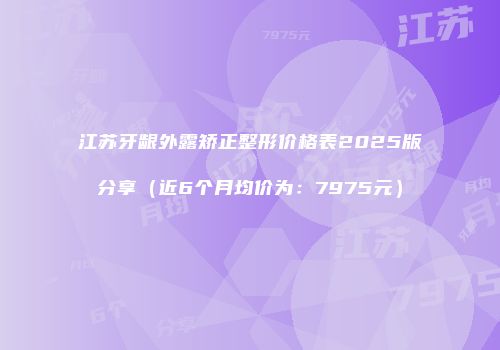 江苏牙龈外露矫正整形价格表2025版分享（近6个月均价为：7975元）