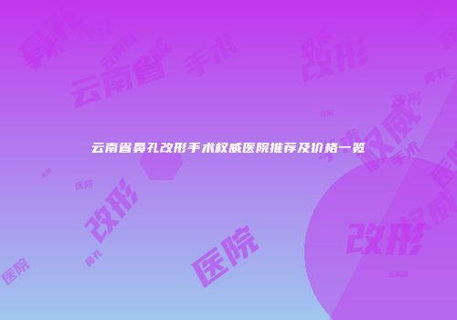 云南省鼻孔改形手术权威医院推荐及价格一览