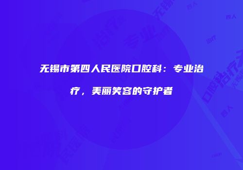 无锡市第四人民医院口腔科：专业治疗，美丽笑容的守护者