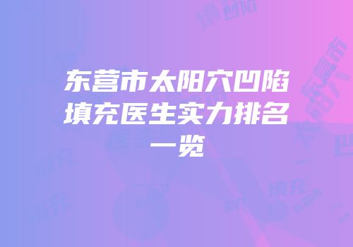 东营市太阳穴凹陷填充医生实力排名一览