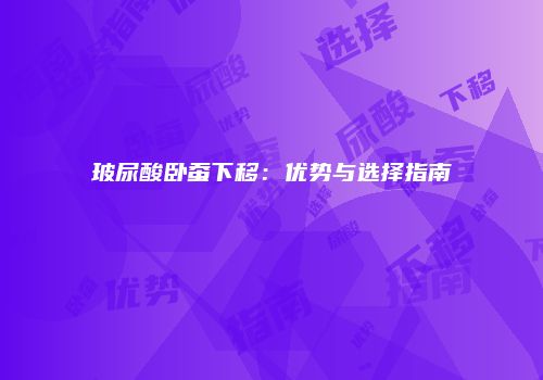 玻尿酸卧蚕下移：优势与选择指南