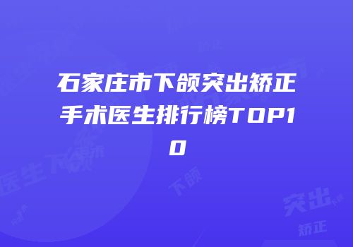 石家庄市下颌突出矫正手术医生排行榜TOP10