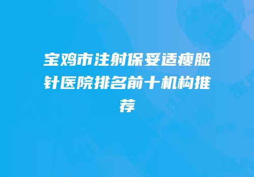 宝鸡市注射保妥适瘦脸针医院排名前十机构推荐