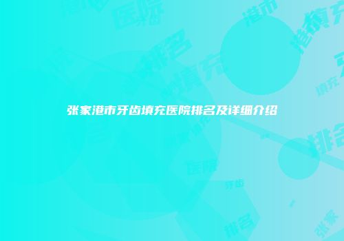 张家港市牙齿填充医院排名及详细介绍