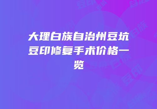 大理白族自治州豆坑豆印修复手术价格一览