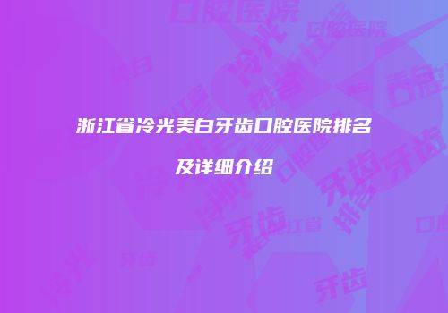 浙江省冷光美白牙齿口腔医院排名及详细介绍