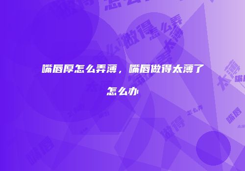 嘴唇厚怎么弄薄，嘴唇做得太薄了怎么办