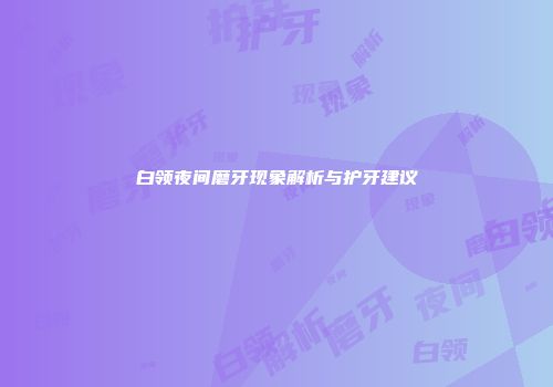 白领夜间磨牙现象解析与护牙建议