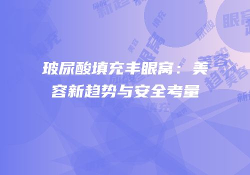 玻尿酸填充丰眼窝：美容新趋势与安全考量