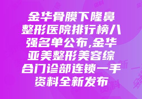 金华骨膜下隆鼻整形医院排行榜八强名单公布,金华亚美整形美容综合门诊部连锁一手资料全新发布