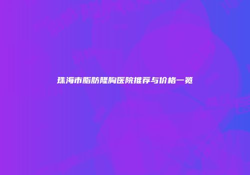 珠海市脂肪隆胸医院推荐与价格一览