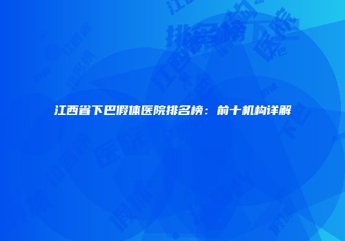 江西省下巴假体医院排名榜：前十机构详解