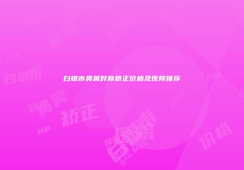 白银市鼻翼对称矫正价格及医院推荐
