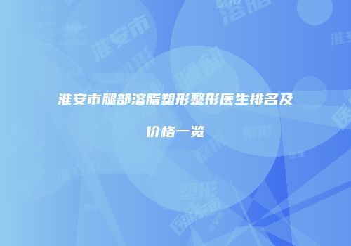 淮安市腿部溶脂塑形整形医生排名及价格一览