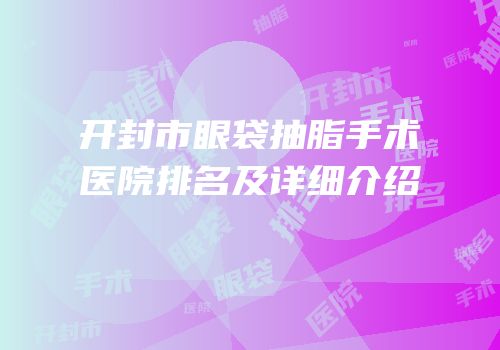 开封市眼袋抽脂手术医院排名及详细介绍