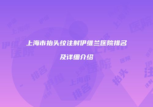 上海市抬头纹注射伊维兰医院排名及详细介绍