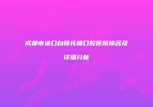 成都市进口自锁托槽口腔医院排名及详细分析