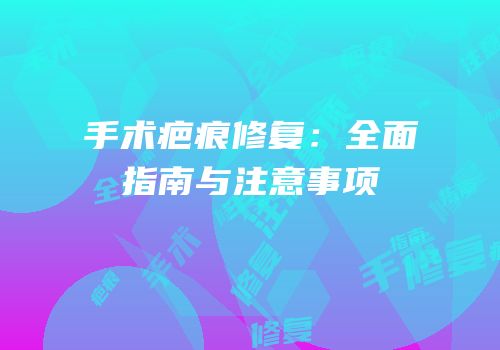 手术疤痕修复：全面指南与注意事项