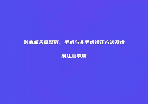 黔南朝天鼻整形：手术与非手术矫正方法及术前注意事项