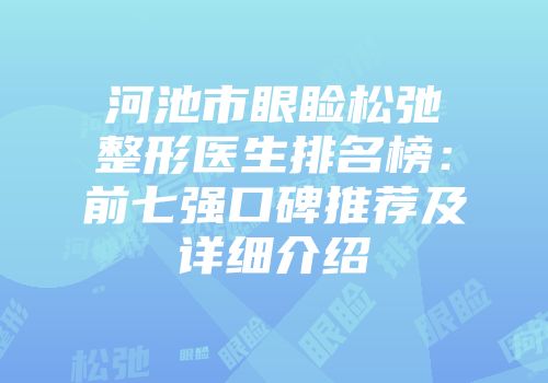 河池市眼睑松弛整形医生排名榜：前七强口碑推荐及详细介绍