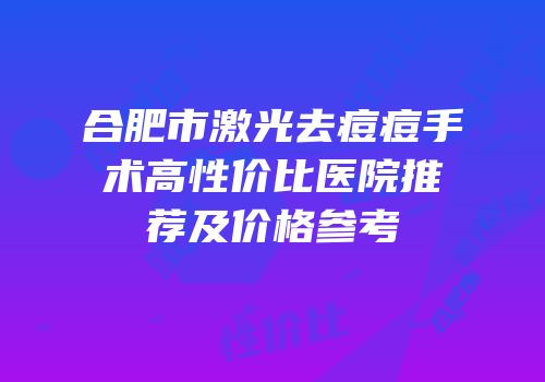 合肥市激光去痘痘手术高性价比医院推荐及价格参考