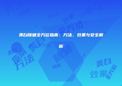 美白除皱全方位指南：方法、效果与安全解析