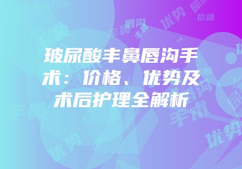 玻尿酸丰鼻唇沟手术：价格、优势及术后护理全解析