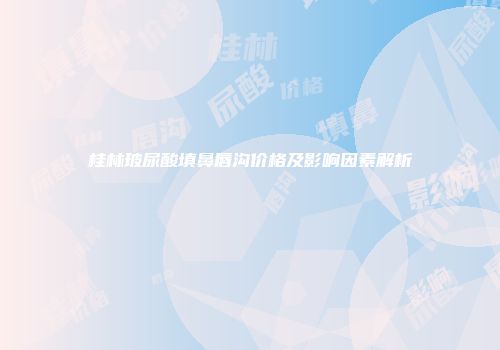 桂林玻尿酸填鼻唇沟价格及影响因素解析