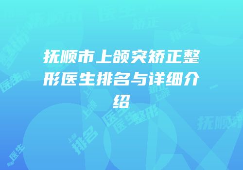 抚顺市上颌突矫正整形医生排名与详细介绍