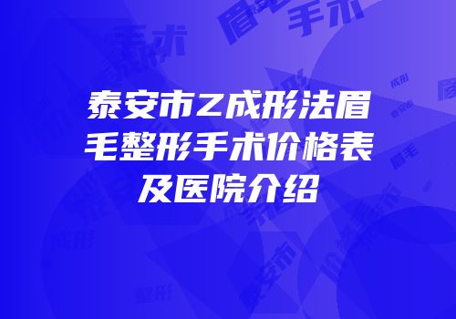 泰安市Z成形法眉毛整形手术价格表及医院介绍